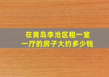 在青岛李沧区租一室一厅的房子大约多少钱