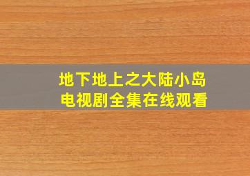 地下地上之大陆小岛 电视剧全集在线观看