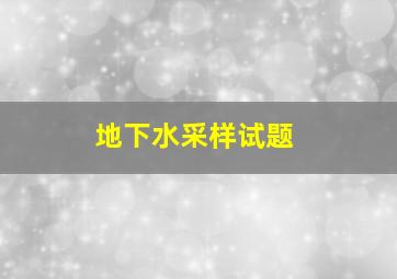 地下水采样试题