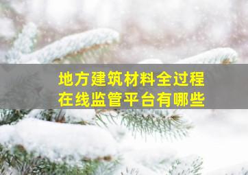 地方建筑材料全过程在线监管平台有哪些