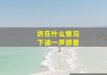 坊在什么情况下读一声拼音