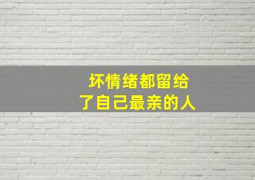 坏情绪都留给了自己最亲的人