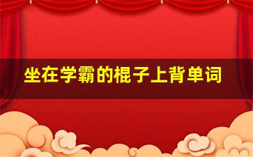 坐在学霸的棍子上背单词