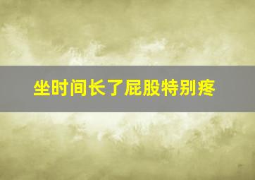 坐时间长了屁股特别疼