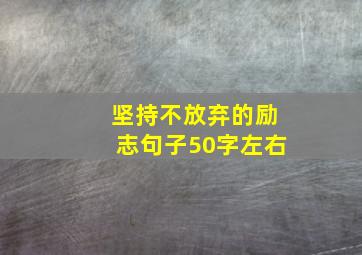 坚持不放弃的励志句子50字左右