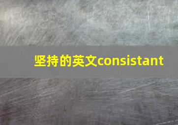 坚持的英文consistant