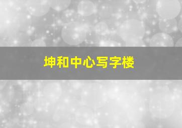 坤和中心写字楼