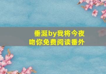 垂涎by我将今夜吻你免费阅读番外