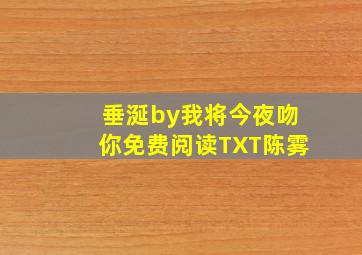 垂涎by我将今夜吻你免费阅读TXT陈雾