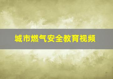 城市燃气安全教育视频