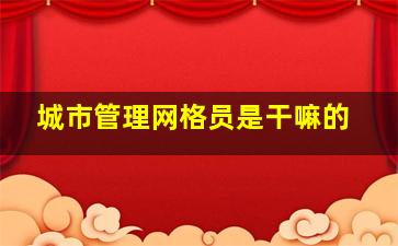 城市管理网格员是干嘛的