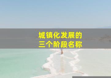 城镇化发展的三个阶段名称