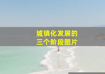 城镇化发展的三个阶段图片