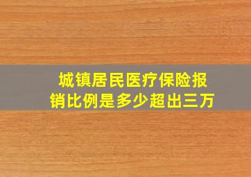 城镇居民医疗保险报销比例是多少超出三万