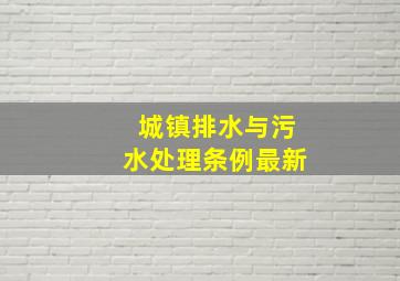 城镇排水与污水处理条例最新