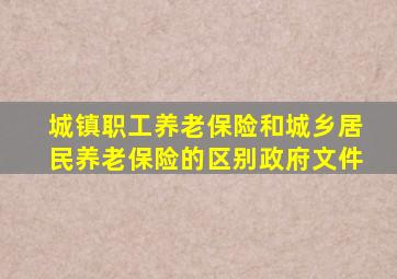 城镇职工养老保险和城乡居民养老保险的区别政府文件