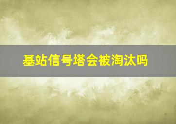 基站信号塔会被淘汰吗