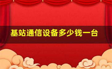 基站通信设备多少钱一台