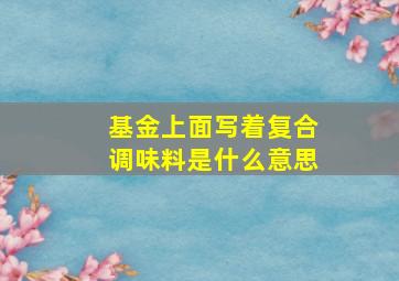 基金上面写着复合调味料是什么意思