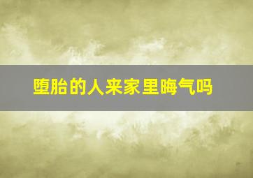 堕胎的人来家里晦气吗