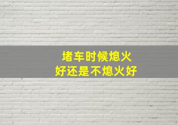 堵车时候熄火好还是不熄火好