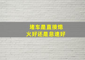 堵车是直接熄火好还是怠速好