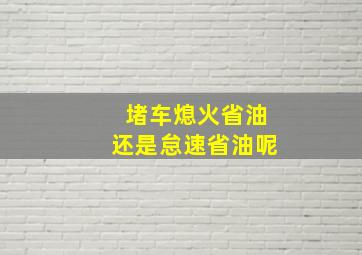 堵车熄火省油还是怠速省油呢