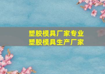 塑胶模具厂家专业塑胶模具生产厂家