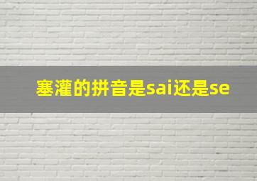 塞灌的拼音是sai还是se