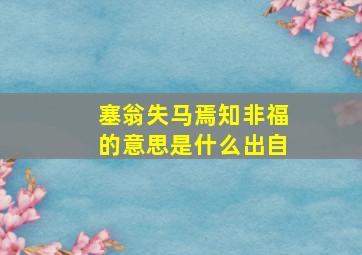 塞翁失马焉知非福的意思是什么出自