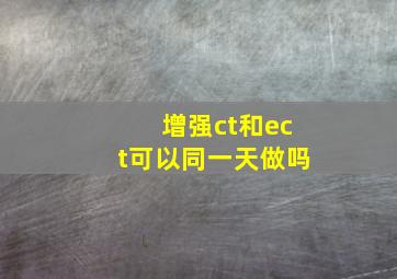 增强ct和ect可以同一天做吗