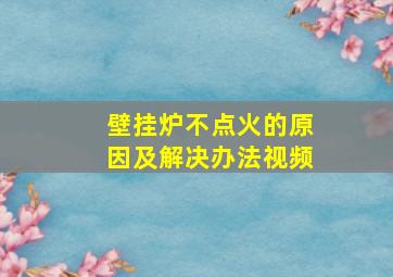 壁挂炉不点火的原因及解决办法视频