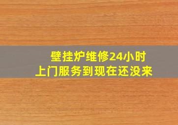 壁挂炉维修24小时上门服务到现在还没来