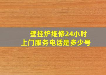 壁挂炉维修24小时上门服务电话是多少号