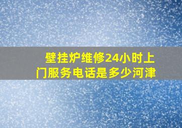 壁挂炉维修24小时上门服务电话是多少河津