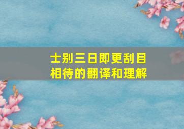 士别三日即更刮目相待的翻译和理解