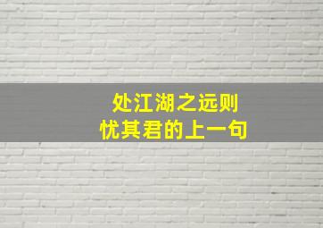 处江湖之远则忧其君的上一句