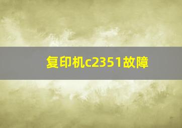 复印机c2351故障