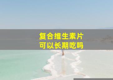 复合维生素片可以长期吃吗