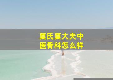 夏氏夏大夫中医骨科怎么样