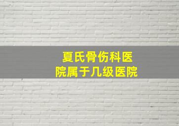 夏氏骨伤科医院属于几级医院