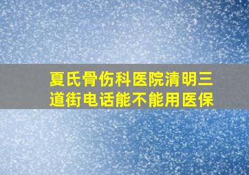 夏氏骨伤科医院清明三道街电话能不能用医保