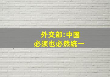 外交部:中国必须也必然统一