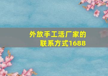 外放手工活厂家的联系方式1688