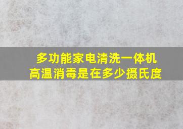 多功能家电清洗一体机高温消毒是在多少摄氏度