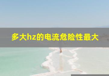 多大hz的电流危险性最大