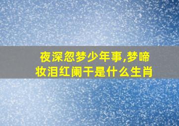 夜深忽梦少年事,梦啼妆泪红阑干是什么生肖