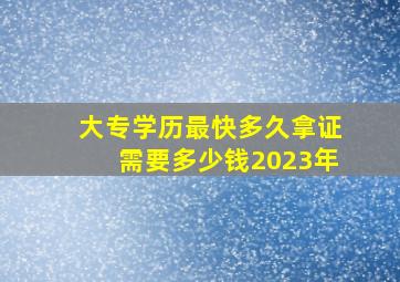 大专学历最快多久拿证需要多少钱2023年