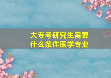 大专考研究生需要什么条件医学专业