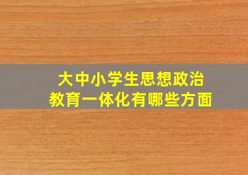 大中小学生思想政治教育一体化有哪些方面